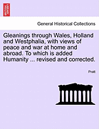 Gleanings Through Wales, Holland and Westphalia, with Views of Peace and War at Home and Abroad. to Which Is Added Humanity ... Revised and Corrected.