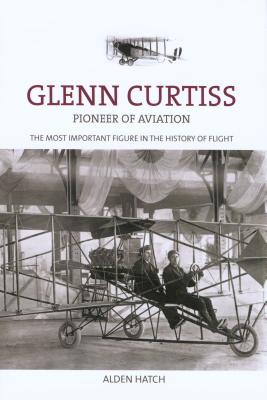 Glenn Curtiss: Pioneer of Aviation - Hatch, Alden