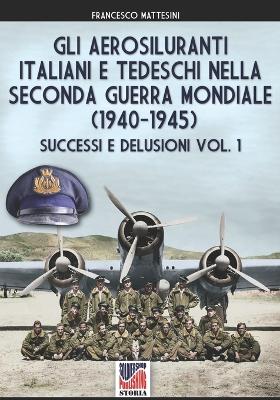 Gli aerosiluranti italiani e tedeschi della seconda guerra mondiale 1940-1945 - Vol. 1 - Mattesini, Francesco