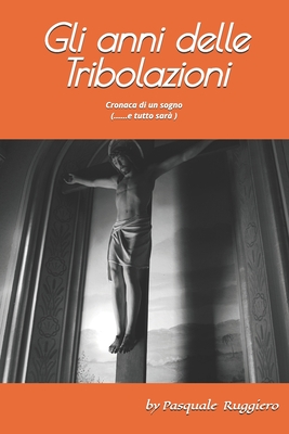 Gli anni delle tribolazioni: Cronaca di un sogno ( e tutto sar?) - Ruggiero, Pasquale