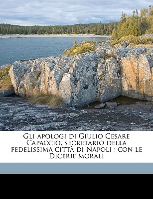 Gli apologi di Giulio Cesare Capaccio, secretario della fedelissima citt? di Napoli: Con le Dicerie morali - Capaccio, Giulio Cesare