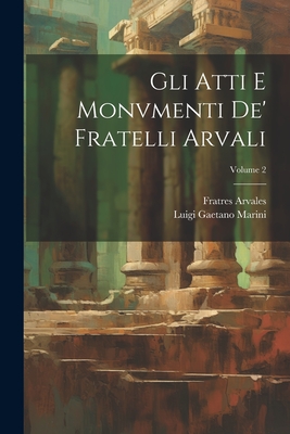 Gli Atti E Monvmenti De' Fratelli Arvali; Volume 2 - Marini, Luigi Gaetano, and Arvales, Fratres