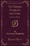 Gli Imenei Stabiliti Dal Caso: Drama Per Musica (Classic Reprint)