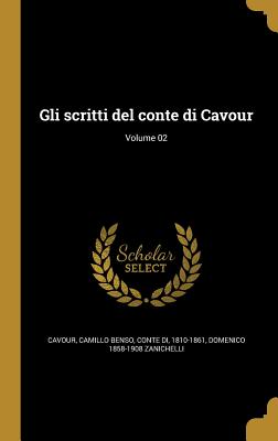 Gli Scritti del Conte Di Cavour; Volume 02 - Cavour, Camillo Benso Conte Di (Creator), and Zanichelli, Domenico 1858-1908