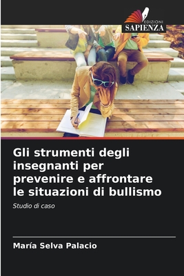 Gli strumenti degli insegnanti per prevenire e affrontare le situazioni di bullismo - Palacio, Mar?a Selva