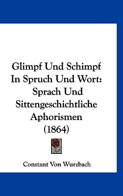 Glimpf Und Schimpf in Spruch Und Wort: Sprach-Und Sittengeschichtliche Aphorismen (Classic Reprint) - Wurzbach, Constant von