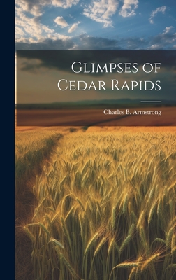 Glimpses of Cedar Rapids - Armstrong, Charles B