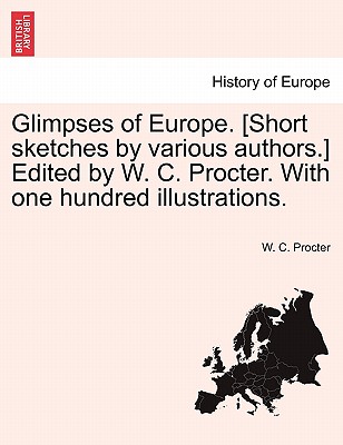 Glimpses of Europe. [Short Sketches by Various Authors.] Edited by W. C. Procter. with One Hundred Illustrations. - Procter, W C