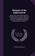 Glimpses of the Supernatural: Being Facts, Record and Traditions Relating to Dreams, Omens, Miraculous Occurrences, Apparitions, Wraiths, Warnings, Second-Sight, Witchcraft, Necromancy, Etc, Volume 2