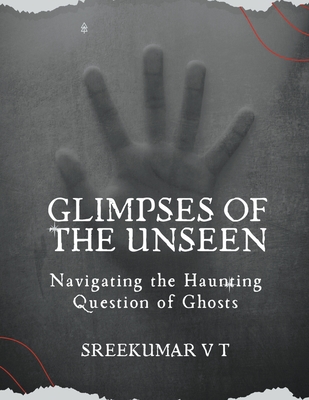 Glimpses of the Unseen: Navigating the Haunting Question of Ghosts - Sreekumar, V T