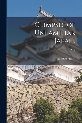 Glimpses of Unfamiliar Japan.; v. 2 - Hearn, Lafcadio 1850-1904