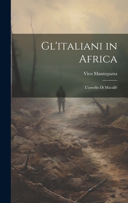 Gl'italiani in Africa: L'Assedio Di Macalle - Mantegazza, Vico