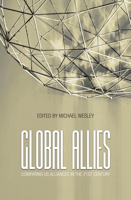 Global Allies: Comparing US Alliances in the 21st Century - Wesley, Michael (Editor)