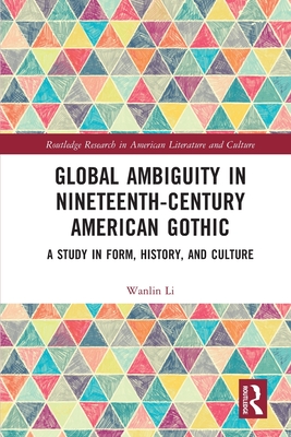 Global Ambiguity in Nineteenth-Century American Gothic: A Study in Form, History, and Culture - Li, Wanlin