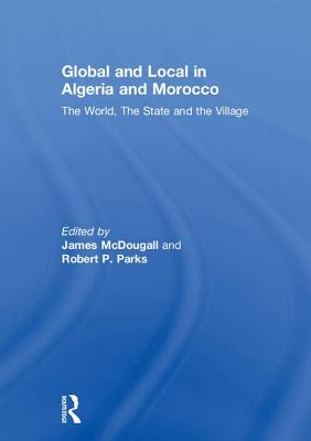 Global and Local in Algeria and Morocco: The World, The State and the Village - McDougall, James (Editor), and Parks, Robert P. (Editor)