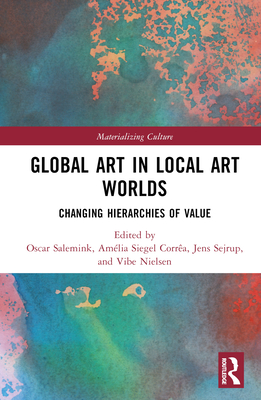 Global Art in Local Art Worlds: Changing Hierarchies of Value - Salemink, Oscar (Editor), and Corra, Amlia Siegel (Editor), and Sejrup, Jens (Editor)