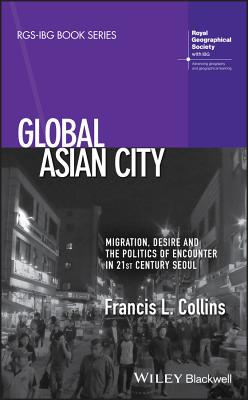 Global Asian City: Migration, Desire and the Politics of Encounter in 21st Century Seoul - Collins, Francis L.