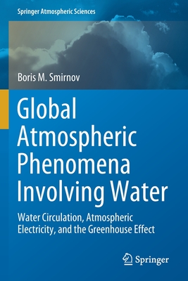 Global Atmospheric Phenomena Involving Water: Water Circulation, Atmospheric Electricity, and the Greenhouse Effect - Smirnov, Boris M.