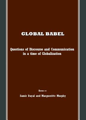 Global Babel: Questions of Discourse and Communication in a Time of Globalization - Dayal, Samir (Editor), and Murphy, Margueritte (Editor)