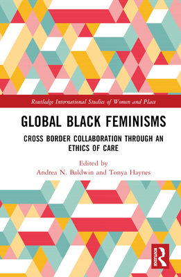 Global Black Feminisms: Cross Border Collaboration through an Ethics of Care - Baldwin, Andrea N (Editor), and Haynes, Tonya (Editor)