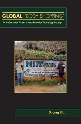 Global Body Shopping: An Indian Labor System in the Information Technology Industry - Xiang, Biao