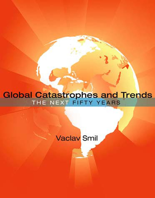 Global Catastrophes and Trends: The Next 50 Years - Smil, Vaclav