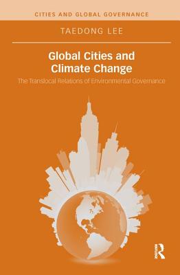 Global Cities and Climate Change: The Translocal Relations of Environmental Governance - Lee, Taedong