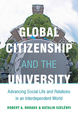 Global Citizenship and the University: Advancing Social Life and Relations in an Interdependent World - Rhoads, Robert, and Szelnyi, Katalin