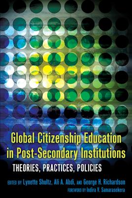 Global Citizenship Education in Post-Secondary Institutions: Theories, Practices, Policies- Foreword by Indira V. Samarasekera - Pinar, William F (Editor), and Shultz, Lynette (Editor), and Abdi, Ali A (Editor)