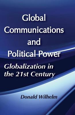 Global Communications and Political Power - Wilhelm, Donald (Editor)