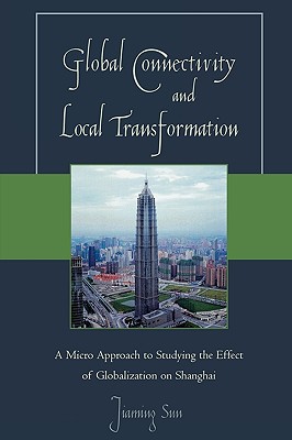 Global Connectivity and Local Transformation: A Micro Approach to Studying the Effect of Globalization on Shanghai - Sun, Jiaming