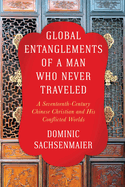 Global Entanglements of a Man Who Never Traveled: A Seventeenth-Century Chinese Christian and His Conflicted Worlds