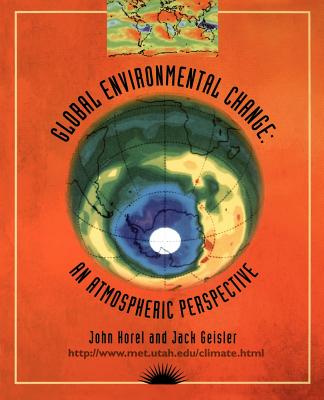 Global Environmental Change: An Atmospheric Perspective - Horel, John, and Geisler, Jack