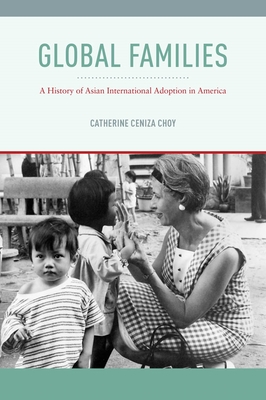 Global Families: A History of Asian International Adoption in America - Choy, Catherine Ceniza