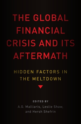 Global Financial Crisis and Its Aftermath: Hidden Factors in the Meltdown - Malliaris, A G, and Shaw, Leslie (Editor), and Shefrin, Hersh (Editor)