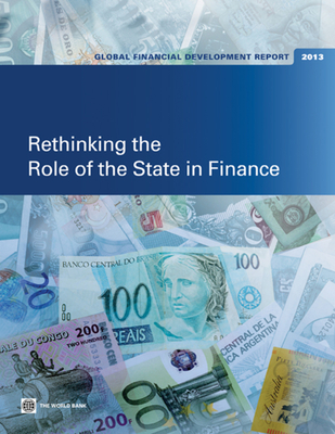 Global Financial Development Report 2013: Rethinking the Role of the State in Finance - Bank, World