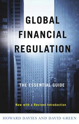 Global Financial Regulation: The Essential Guide (Now with a Revised Introduction) - Davies, Howard, and Green, David, MD, PhD