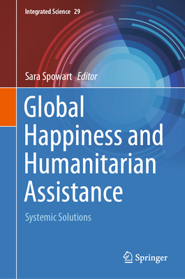 Global Happiness and Humanitarian Assistance: Systemic Solutions - Spowart, Sara (Editor)