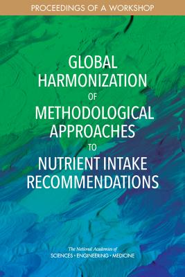 Global Harmonization of Methodological Approaches to Nutrient Intake Recommendations: Proceedings of a Workshop - National Academies of Sciences, Engineering, and Medicine, and Health and Medicine Division, and Food and Nutrition Board