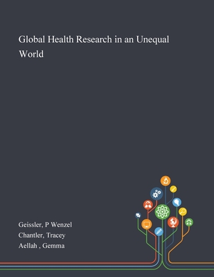 Global Health Research in an Unequal World - Geissler, P Wenzel, and Chantler, Tracey, and Aellah, Gemma