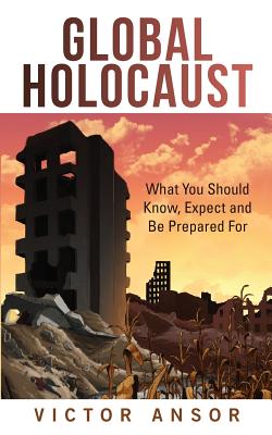 Global Holocaust: What You Should Know, Expect and Be Prepared For - Ansor, Victor