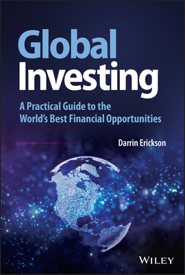 Global Investing: A Practical Guide to the World's Best Financial Opportunities - Erickson, Darrin