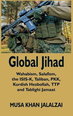 Global Jihad: Wahabism, Salafism, the ISIS-K, Taliban, PKK, Kurdish Hezbollah, TTP and Tablighi Jamaat - Jalalzai, Musa Khan