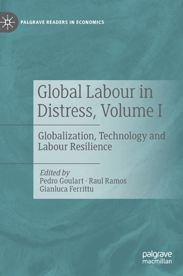 Global Labour in Distress, Volume I: Globalization, Technology and Labour Resilience - Goulart, Pedro (Editor), and Ramos, Raul (Editor), and Ferrittu, Gianluca (Editor)