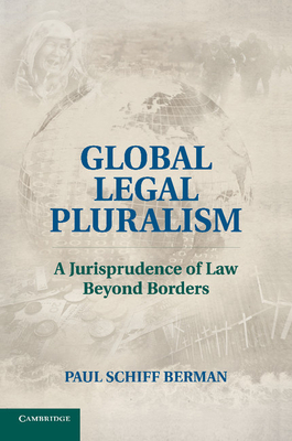 Global Legal Pluralism: A Jurisprudence of Law beyond Borders - Berman, Paul Schiff