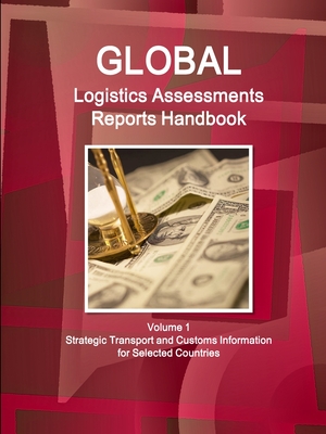 Global Logistics Assessments Reports Handbook Volume 1 Strategic Transport and Customs Information for Selected Countries - Ibp, Inc