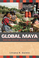 Global Maya: Work and Ideology in Rural Guatemala - Goldin, Liliana R