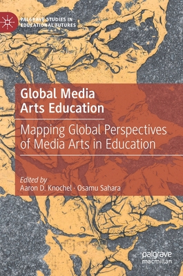 Global Media Arts Education: Mapping Global Perspectives of Media Arts in Education - Knochel, Aaron D. (Editor), and Sahara, Osamu (Editor)