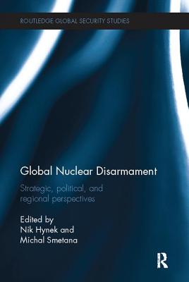 Global Nuclear Disarmament: Strategic, Political, and Regional Perspectives - Hynek, Nik (Editor), and Smetana, Michal (Editor)