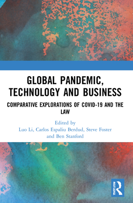 Global Pandemic, Technology and Business: Comparative Explorations of COVID-19 and the Law - Li, Luo (Editor), and Espaliu Berdud, Carlos (Editor), and Foster, Steve (Editor)